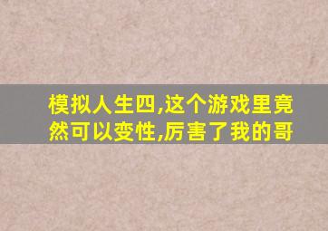 模拟人生四,这个游戏里竟然可以变性,厉害了我的哥