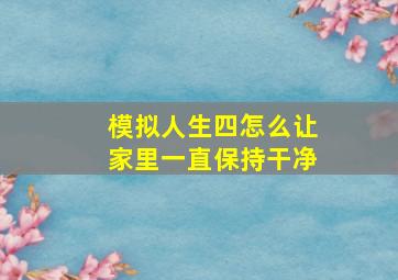 模拟人生四怎么让家里一直保持干净