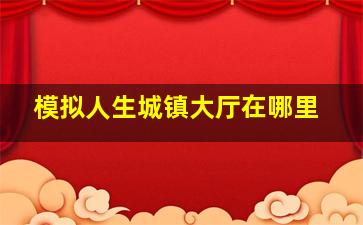 模拟人生城镇大厅在哪里