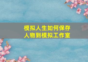 模拟人生如何保存人物到模拟工作室