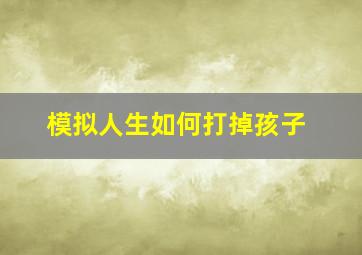 模拟人生如何打掉孩子