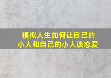 模拟人生如何让自己的小人和自己的小人谈恋爱