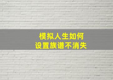 模拟人生如何设置族谱不消失