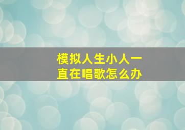 模拟人生小人一直在唱歌怎么办