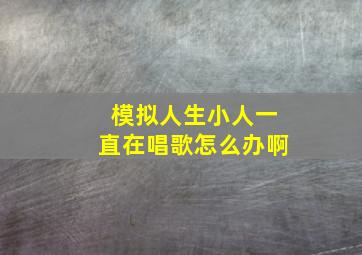 模拟人生小人一直在唱歌怎么办啊