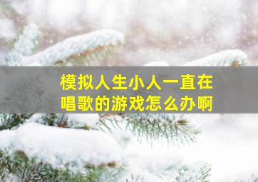 模拟人生小人一直在唱歌的游戏怎么办啊