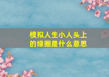 模拟人生小人头上的绿圈是什么意思