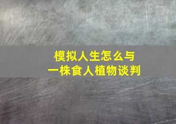 模拟人生怎么与一株食人植物谈判