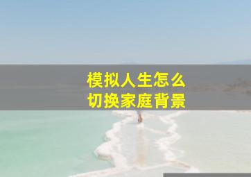 模拟人生怎么切换家庭背景