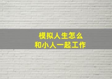 模拟人生怎么和小人一起工作