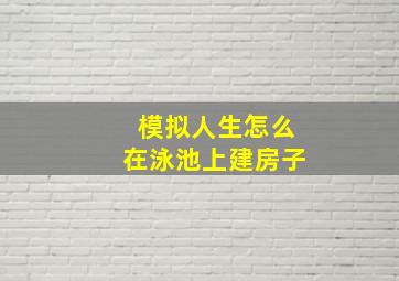 模拟人生怎么在泳池上建房子