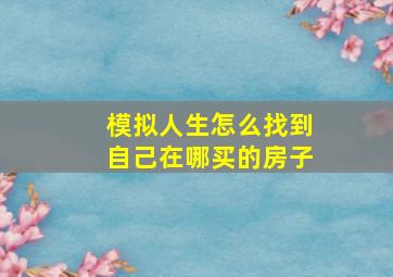 模拟人生怎么找到自己在哪买的房子