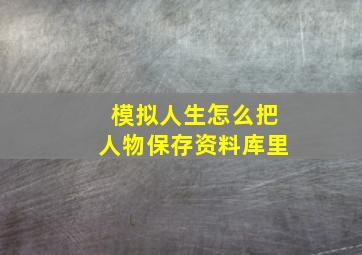 模拟人生怎么把人物保存资料库里