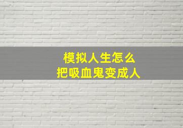 模拟人生怎么把吸血鬼变成人