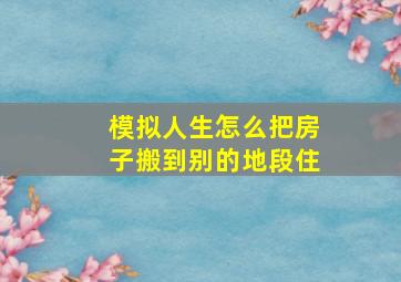 模拟人生怎么把房子搬到别的地段住