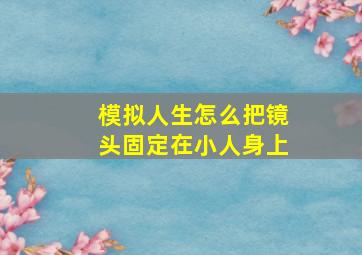 模拟人生怎么把镜头固定在小人身上