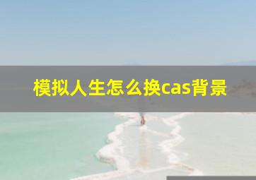 模拟人生怎么换cas背景