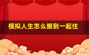 模拟人生怎么搬到一起住