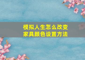 模拟人生怎么改变家具颜色设置方法