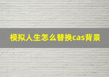 模拟人生怎么替换cas背景