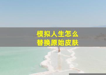 模拟人生怎么替换原始皮肤