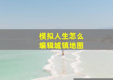 模拟人生怎么编辑城镇地图