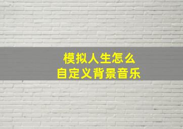 模拟人生怎么自定义背景音乐