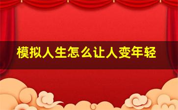 模拟人生怎么让人变年轻