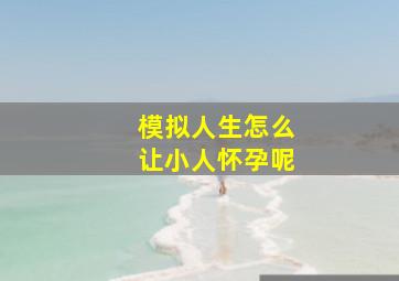 模拟人生怎么让小人怀孕呢