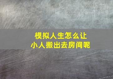 模拟人生怎么让小人搬出去房间呢