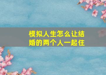 模拟人生怎么让结婚的两个人一起住