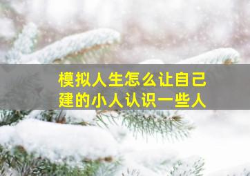 模拟人生怎么让自己建的小人认识一些人