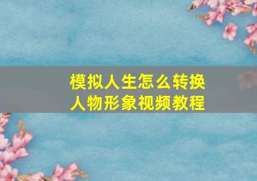 模拟人生怎么转换人物形象视频教程