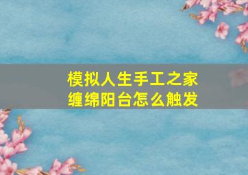 模拟人生手工之家缠绵阳台怎么触发