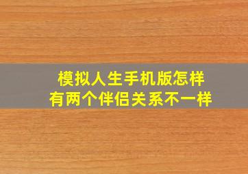 模拟人生手机版怎样有两个伴侣关系不一样