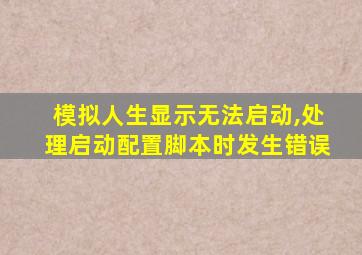 模拟人生显示无法启动,处理启动配置脚本时发生错误