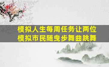 模拟人生每周任务让两位模拟市民随曳步舞曲跳舞