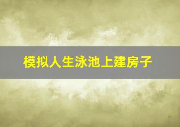 模拟人生泳池上建房子