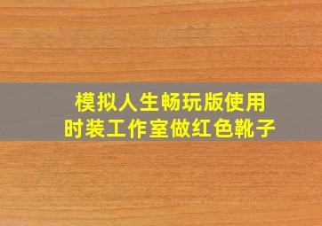 模拟人生畅玩版使用时装工作室做红色靴子