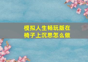 模拟人生畅玩版在椅子上沉思怎么做