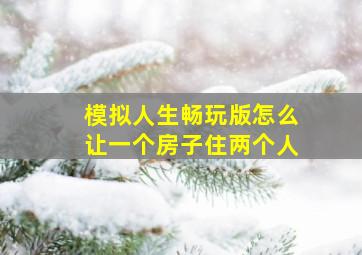 模拟人生畅玩版怎么让一个房子住两个人