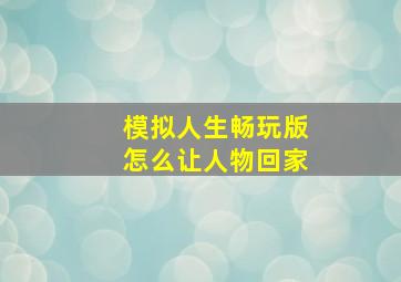 模拟人生畅玩版怎么让人物回家