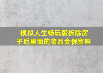 模拟人生畅玩版拆除房子后里面的物品会保留吗