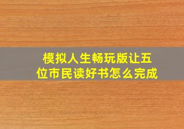 模拟人生畅玩版让五位市民读好书怎么完成