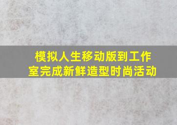 模拟人生移动版到工作室完成新鲜造型时尚活动