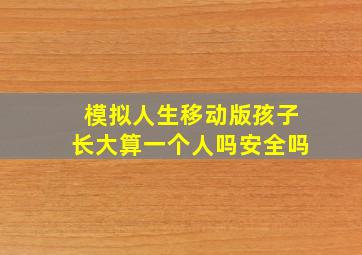 模拟人生移动版孩子长大算一个人吗安全吗