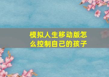 模拟人生移动版怎么控制自己的孩子