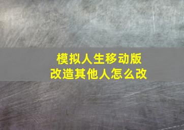 模拟人生移动版改造其他人怎么改