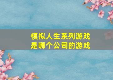 模拟人生系列游戏是哪个公司的游戏