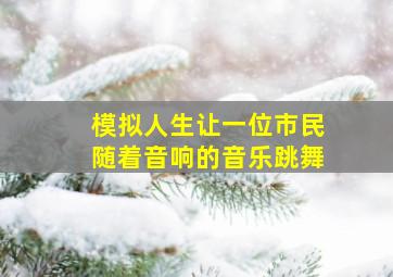 模拟人生让一位市民随着音响的音乐跳舞